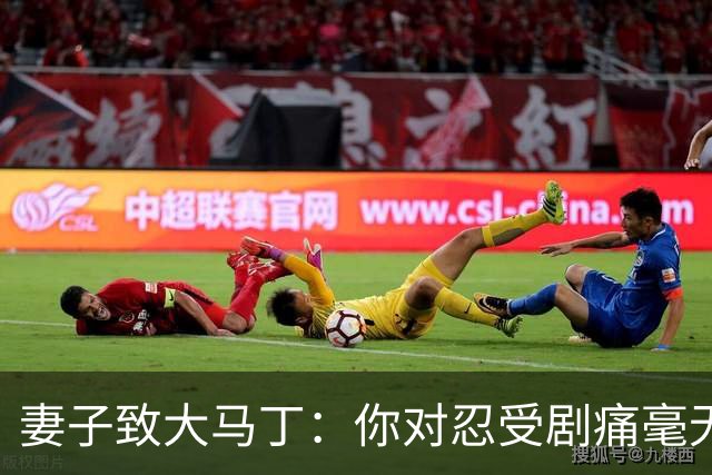妻子致大马丁：你对忍受剧痛毫无怨言，最亲近的人知道经历了什么