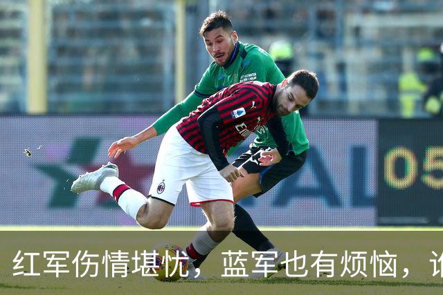 红军伤情堪忧，蓝军也有烦恼，谁能在安菲尔德舞台上唱主角？